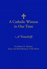 A Catholic Witness in Our Time - A Festschrift in Honor of Dr. Robert Hickson
